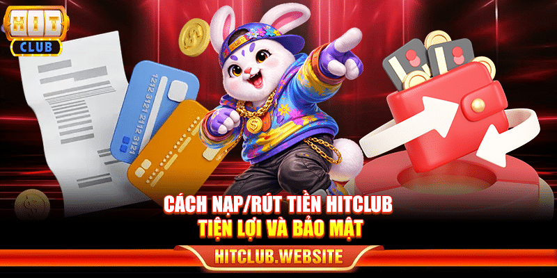 Cách nạp/rút tiền Hitclub tiện lợi và bảo mật